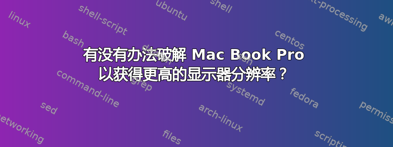 有没有办法破解 Mac Book Pro 以获得更高的显示器分辨率？