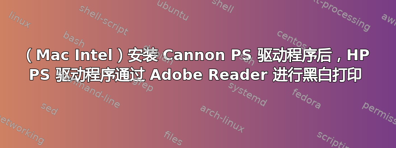 （Mac Intel）安装 Cannon PS 驱动程序后，HP PS 驱动程序通过 Adob​​e Reader 进行黑白打印