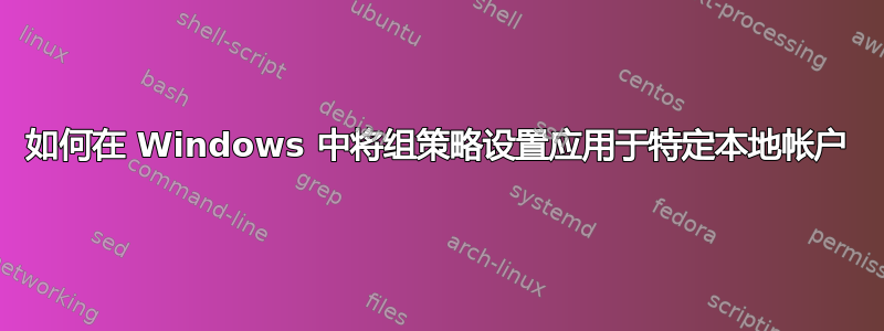 如何在 Windows 中将组策略设置应用于特定本地帐户