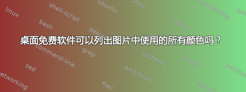 桌面免费软件可以列出图片中使用的所有颜色吗？