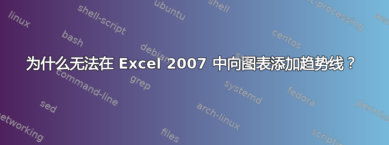 为什么无法在 Excel 2007 中向图表添加趋势线？