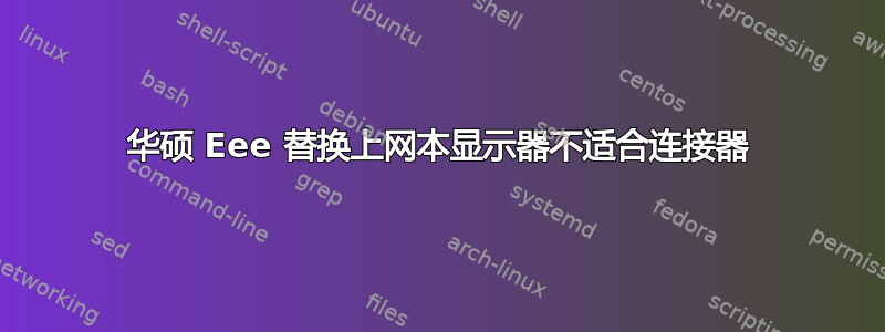 华硕 Eee 替换上网本显示器不适合连接器