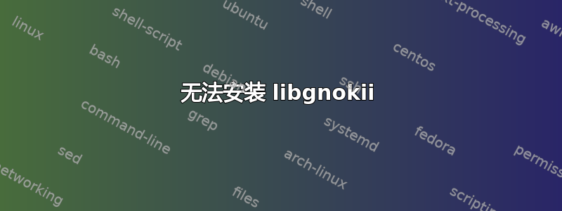 无法安装 libgnokii