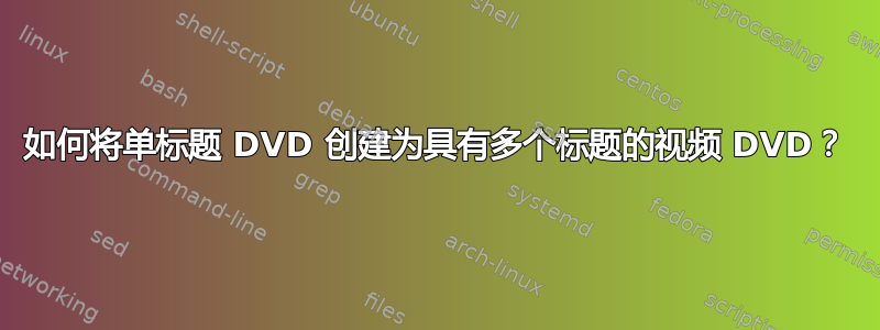 如何将单标题 DVD 创建为具有多个标题的视频 DVD？