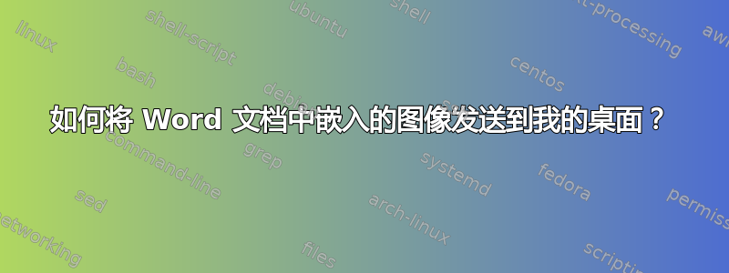 如何将 Word 文档中嵌入的图像发送到我的桌面？