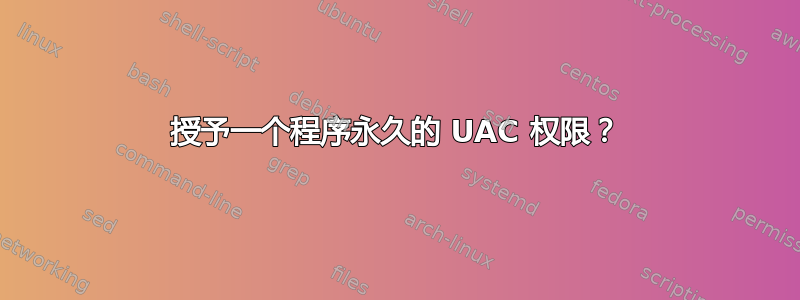 授予一个程序永久的 UAC 权限？