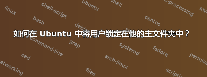 如何在 Ubuntu 中将用户锁定在他的主文件夹中？