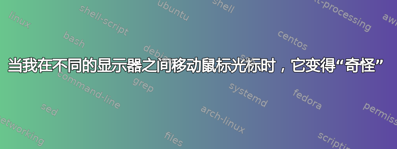 当我在不同的显示器之间移动鼠标光标时，它变得“奇怪”