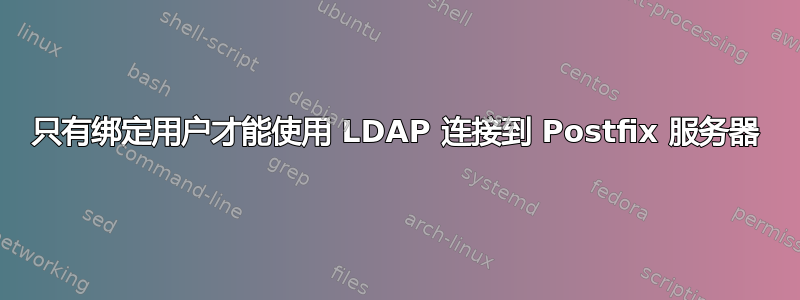 只有绑定用户才能使用 LDAP 连接到 Postfix 服务器