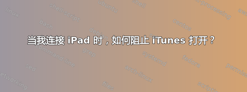 当我连接 iPad 时，如何阻止 iTunes 打开？