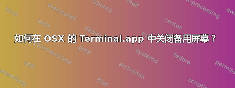 如何在 OSX 的 Terminal.app 中关闭备用屏幕？