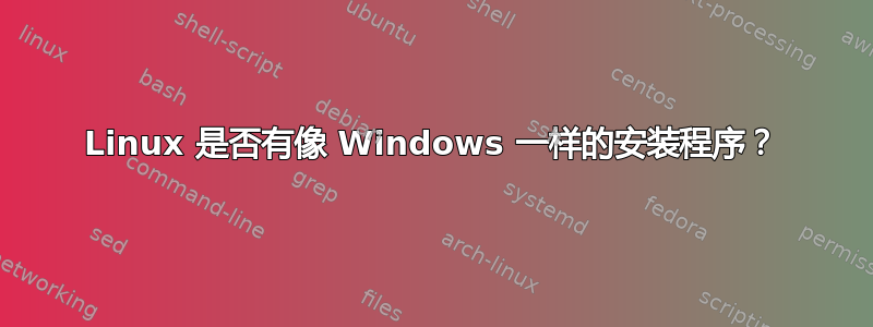 Linux 是否有像 Windows 一样的安装程序？