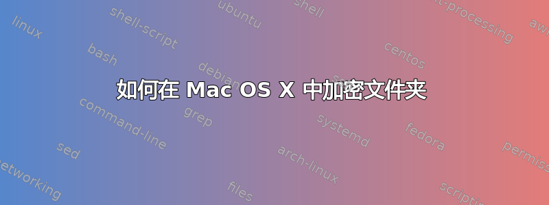 如何在 Mac OS X 中加密文件夹