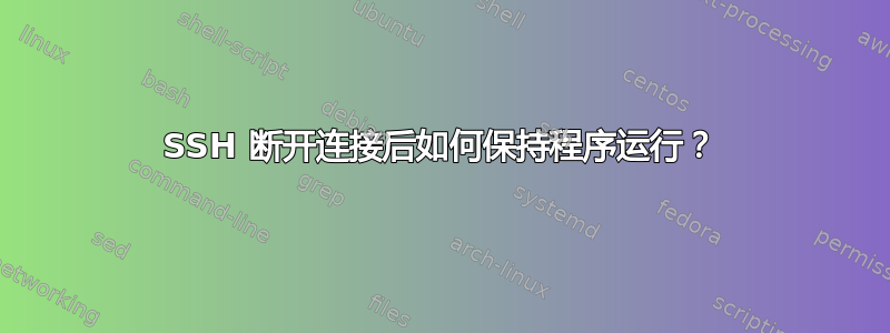 SSH 断开连接后如何保持程序运行？