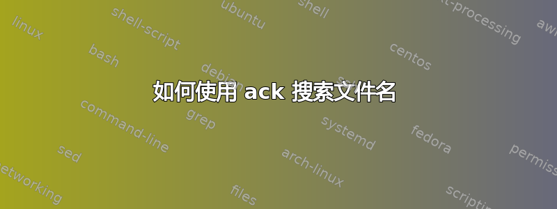 如何使用 ack 搜索文件名