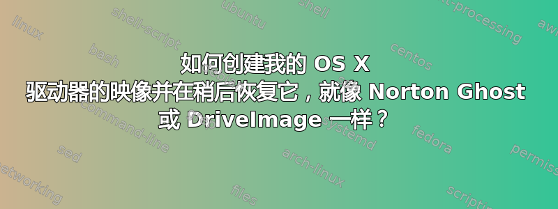 如何创建我的 OS X 驱动器的映像并在稍后恢复它，就像 Norton Ghost 或 DriveImage 一样？