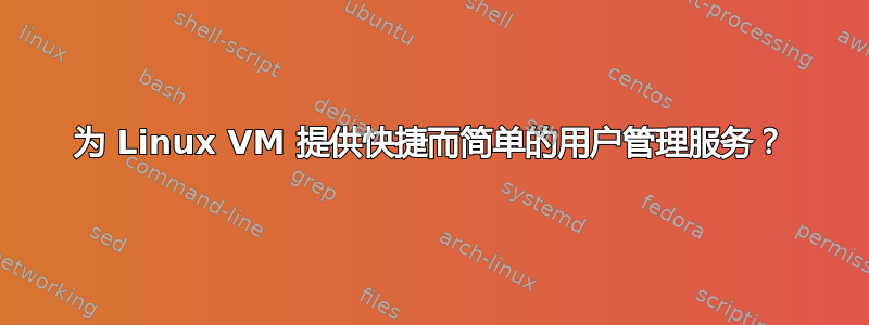 为 Linux VM 提供快捷而简单的用户管理服务？