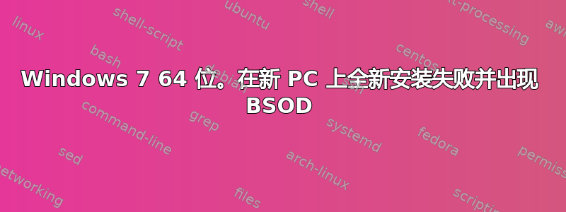 Windows 7 64 位。在新 PC 上全新安装失败并出现 BSOD