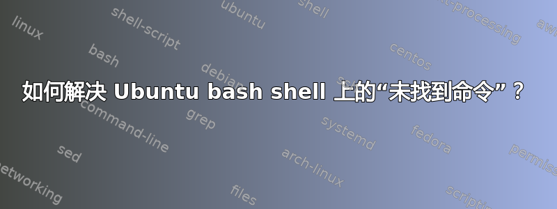 如何解决 Ubuntu bash shell 上的“未找到命令”？