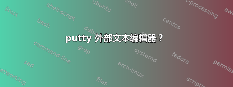 putty 外部文本编辑器？