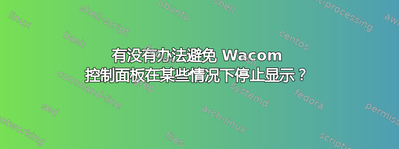 有没有办法避免 Wacom 控制面板在某些情况下停止显示？