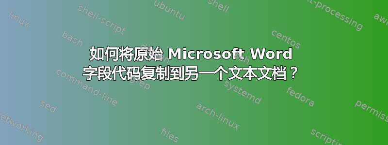 如何将原始 Microsoft Word 字段代码复制到另一个文本文档？