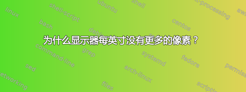 为什么显示器每英寸没有更多的像素？