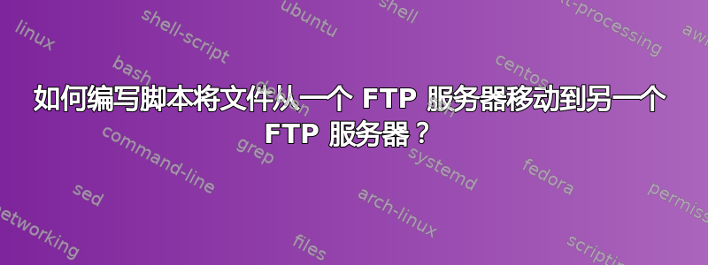 如何编写脚本将文件从一个 FTP 服务器移动到另一个 FTP 服务器？