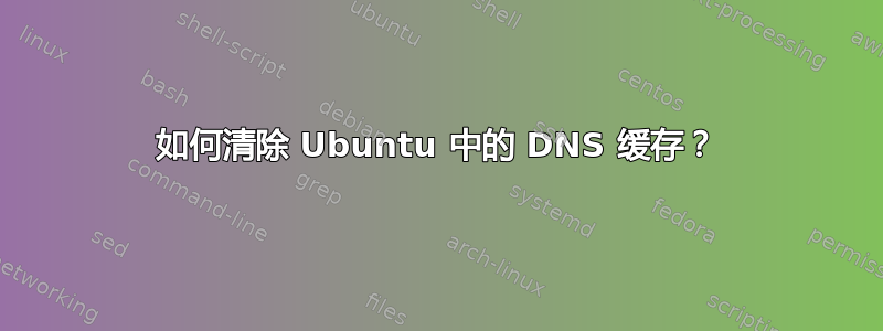 如何清除 Ubuntu 中的 DNS 缓存？