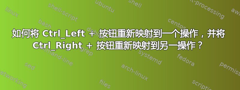 如何将 Ctrl_Left + 按钮重新映射到一个操作，并将 Ctrl_Right + 按钮重新映射到另一操作？