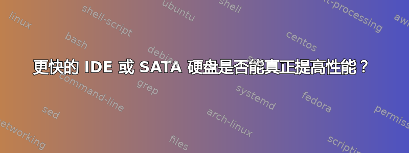 更快的 IDE 或 SATA 硬盘是否能真正提高性能？