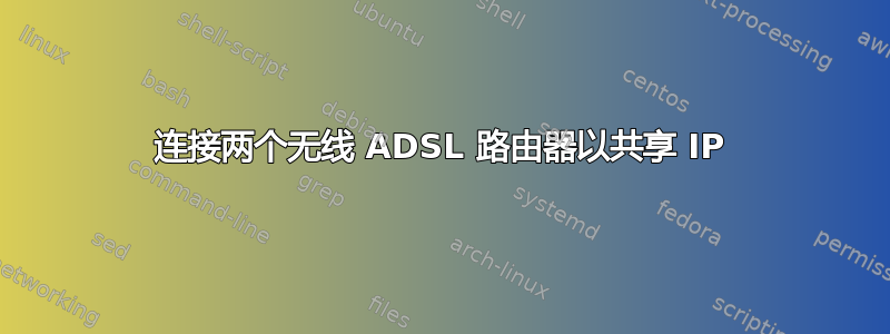 连接两个无线 ADSL 路由器以共享 IP