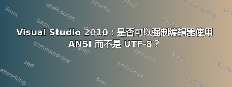 Visual Studio 2010：是否可以强制编辑器使用 ANSI 而不是 UTF-8？