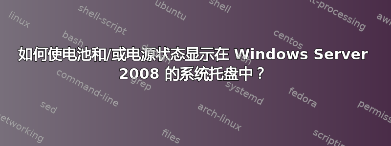 如何使电池和/或电源状态显示在 Windows Server 2008 的系统托盘中？