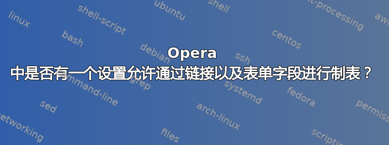 Opera 中是否有一个设置允许通过链接以及表单字段进行制表？