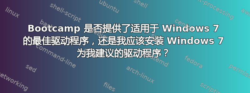 Bootcamp 是否提供了适用于 Windows 7 的最佳驱动程序，还是我应该安装 Windows 7 为我建议的驱动程序？