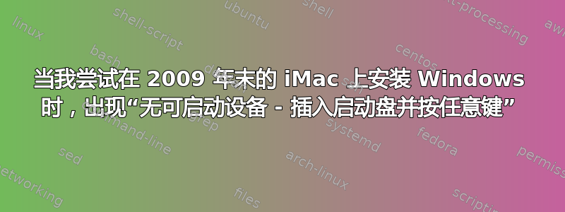 当我尝试在 2009 年末的 iMac 上安装 Windows 时，出现“无可启动设备 - 插入启动盘并按任意键”