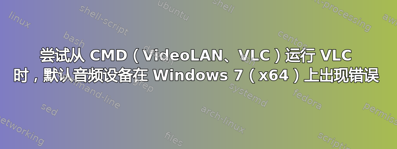 尝试从 CMD（VideoLAN、VLC）运行 VLC 时，默认音频设备在 Windows 7（x64）上出现错误