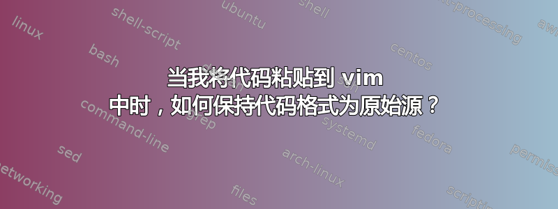 当我将代码粘贴到 vim 中时，如何保持代码格式为原始源？