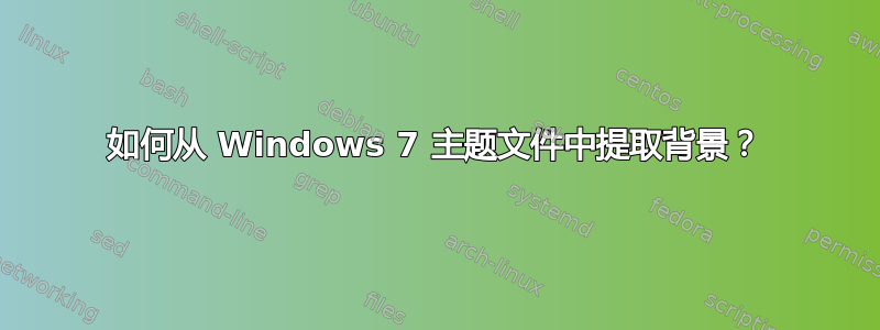 如何从 Windows 7 主题文件中提取背景？