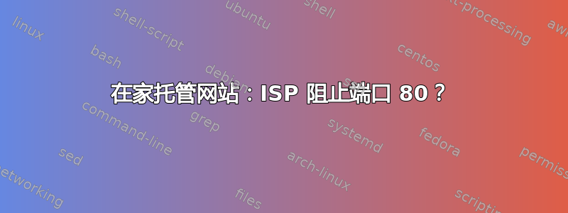 在家托管网站：ISP 阻止端口 80？