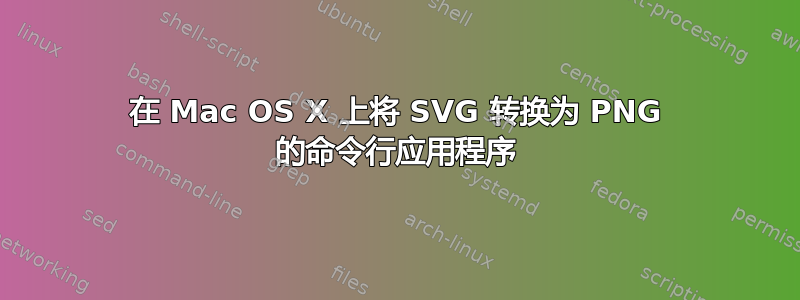 在 Mac OS X 上将 SVG 转换为 PNG 的命令行应用程序