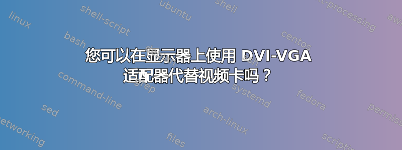 您可以在显示器上使用 DVI-VGA 适配器代替视频卡吗？