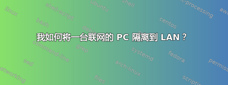 我如何将一台联网的 PC 隔离到 LAN？