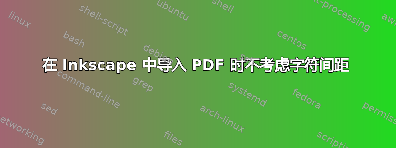 在 Inkscape 中导入 PDF 时不考虑字符间距