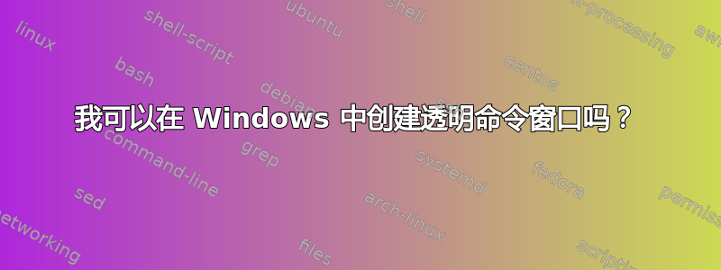 我可以在 Windows 中创建透明命令窗口吗？