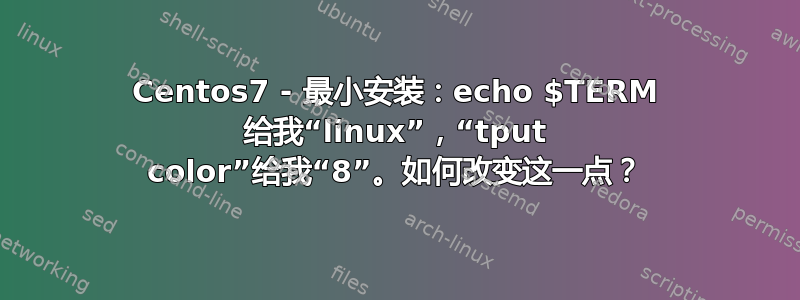 Centos7 - 最小安装：echo $TERM 给我“linux”，“tput color”给我“8”。如何改变这一点？