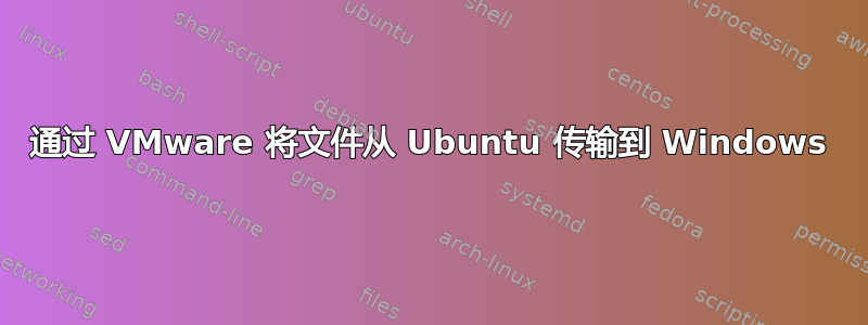 通过 VMware 将文件从 Ubuntu 传输到 Windows