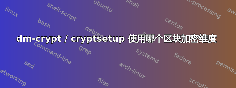 dm-crypt / cryptsetup 使用哪个区块加密维度