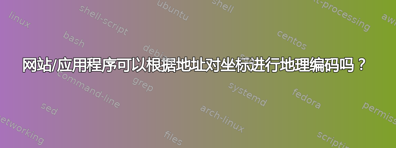 网站/应用程序可以根据地址对坐标进行地理编码吗？